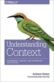 Understanding Context (Environment, Language, and Information Architecture) by Andrew Hinton, 9781449323172