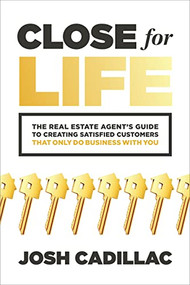 Close for Life: The Real Estate Agent's Guide to Creating Satisfied Customers that Only Do Business with You by Josh Cadillac, 9781265223281