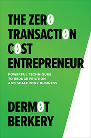 The Zero Transaction Cost Entrepreneur: Powerful Techniques to Reduce Friction and Scale Your Business by Dermot Berkery, 9781265399917