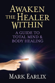 Awaken The Healer Within (A Guide to Total Mind & Body Healing) by Mark Earlix, 9781722506551