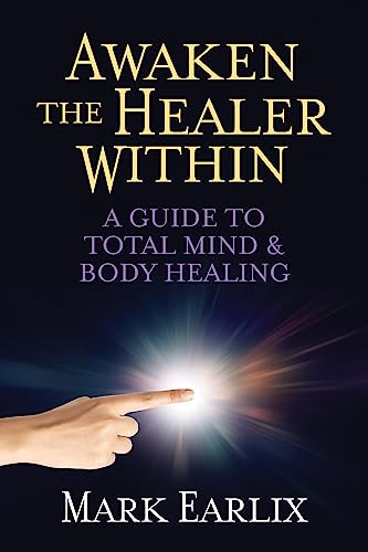 Awaken The Healer Within (A Guide to Total Mind & Body Healing) by Mark Earlix, 9781722506551