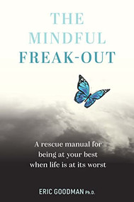 The Mindful Freak-Out (A rescue manual for being at your best when life is at its worst) by Eric Goodman, Ph.D., 9781922539366