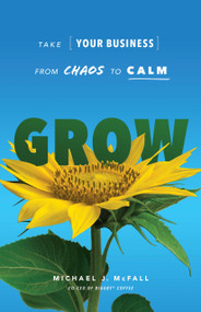 Grow (Take Your Business from Chaos to Calm) by Michael J. McFall, 9781639090105