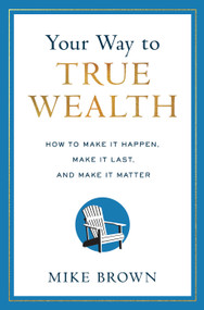 Your Way to True Wealth (How to Make It Happen, Make It Last, and Make It Matter) by Mike Brown, 9798886450545