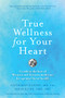 True Wellness for Your Heart (Combine The Best Of Western And Eastern Medicine For Optimal Heart Health) - 9781594399725 by Catherine Kurosu, Aihan Kuhn, 9781594399725