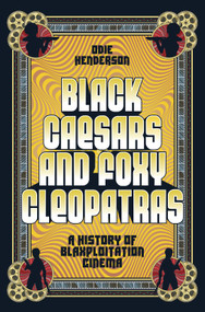 Black Caesars and Foxy Cleopatras (A History of Blaxploitation Cinema) by Odie Henderson, 9781419758416