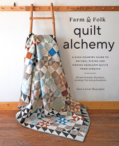 Farm & Folk Quilt Alchemy (A High-Country Guide to Natural Dyeing and Making Heirloom Quilts from Scratch) by Sara Larson Buscaglia, 9781419761997