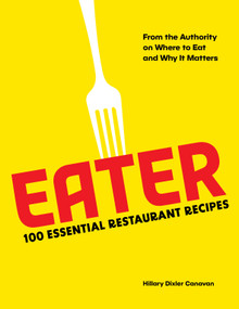 Eater: 100 Essential Restaurant Recipes from the Authority on Where to Eat and Why It Matters by Eater, Hillary Dixler Canavan, Stephanie Wu, 9781419765766