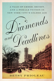 Diamonds and Deadlines (A Tale of Greed, Deceit, and a Female Tycoon in New York City's Gilded Age) - 9781419770890 by Betsy Prioleau, 9781419770890