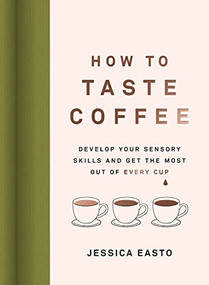 How to Taste Coffee (Develop Your Sensory Skills and Get the Most Out of Every Cup) by Jessica Easto, 9781572843295