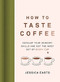 How to Taste Coffee (Develop Your Sensory Skills and Get the Most Out of Every Cup) by Jessica Easto, 9781572843295