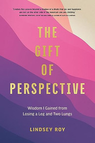 The Gift of Perspective (Wisdom I Gained from Losing a Leg and Two Lungs) by Lindsey Roy, 9781773271866