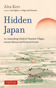Hidden Japan (An Astonishing World of Thatched Villages, Ancient Shrines and Primeval Forests) by Alex Kerr, 9784805317518