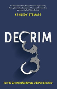 Decrim (How We Decriminalized Drugs in British Columbia) by Kennedy Stewart, 9781990776304