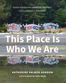 This Place Is Who We Are (Stories of Indigenous Leadership, Resilience, and Connection to Homelands) by Katherine Palmer Gordon, Dallas Smith, 9781990776137