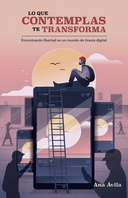 Lo que contemplas te transforma (Encuentra libertad en un mundo de tiranía digital) (Spanish Edition) by Ana Ávila, 9781087775968