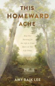 This Homeward Ache (How Our Yearning for the Life to Come Spurs on Our Life Today) by Amy Baik Lee, 9781087776118