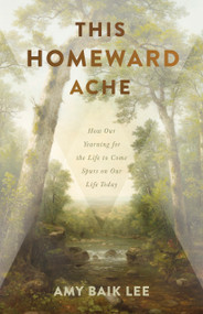 This Homeward Ache (How Our Yearning for the Life to Come Spurs on Our Life Today) by Amy Baik Lee, 9781087776118