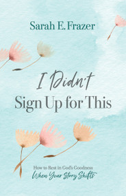 I Didn't Sign Up for This (How to Rest in God's Goodness When Your Story Shifts) by Sarah E. Frazer, 9781087777665