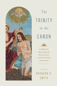 The Trinity in the Canon (A Biblical, Theological, Historical, and Practical Proposal) by Brandon D. Smith, 9781535950244