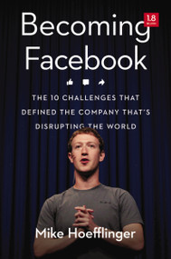 Becoming Facebook (The 10 Challenges That Defined the Company That's Disrupting the World) by Mike Hoefflinger, 9781400244034