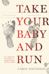 Take Your Baby And Run (How nurses blew the whistle on Canada's biggest cardiac disaster) by Carol Youngson, Carol Youngson, 9781773371054