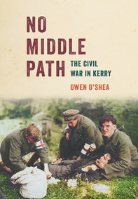 No Middle Path (The Civil War in Kerry) - 9781785374531 by Owen O'Shea, 9781785374531
