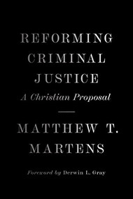 Reforming Criminal Justice (A Christian Proposal) by Matthew T. Martens, Derwin Gray, 9781433581823