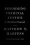 Reforming Criminal Justice (A Christian Proposal) by Matthew T. Martens, Derwin Gray, 9781433581823