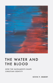 The Water and the Blood (How the Sacraments Shape Christian Identity) by Kevin P. Emmert, 9781433584992