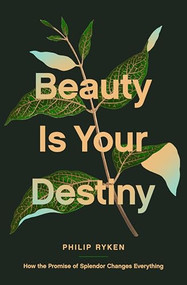 Beauty Is Your Destiny (How the Promise of Splendor Changes Everything) by Philip Graham Ryken, 9781433587726