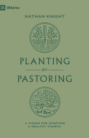 Planting by Pastoring (A Vision for Starting a Healthy Church) by Nathan Knight, 9781433588112