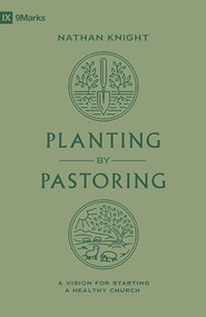 Planting by Pastoring (A Vision for Starting a Healthy Church) by Nathan Knight, 9781433588112