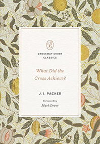 What Did the Cross Achieve? by J. I. Packer, Mark Dever, 9781433590504