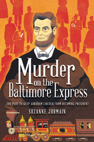 Murder on the Baltimore Express (The Plot to Keep Abraham Lincoln from Becoming President) - 9781499814316 by Suzanne Jurmain, 9781499814316