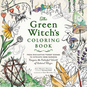 The Green Witch's Coloring Book (From Enchanting Forest Scenes to Intricate Herb Gardens, Conjure the Colorful World of Natural Magic) by Arin Murphy-Hiscock, Sara Richard, 9781507221068
