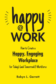 Happy at Work (How to Create a Happy, Engaging Workplace for Today's (and Tomorrow's!) Workforce) by Robyn L. Garrett, 9781507221099