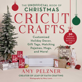The Unofficial Book of Christmas Cricut Crafts (Customized Holiday Decor, Gift Tags, Matching Pajamas, Mugs, and More!) by Amy Pelzner, Mary Lewis, 9781510775688