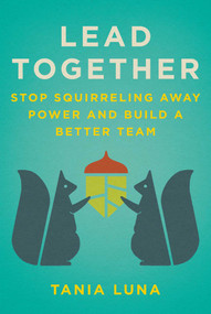 Lead Together (Stop Squirreling Away Power and Build a Better Team) by Tania Luna, 9781510776463