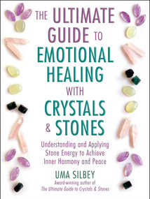 The Ultimate Guide to Emotional Healing with Crystals and Stones (Understanding and Applying Stone Energy to Achieve Inner Harmony and Peace) by Uma Silbey, 9781510776494