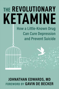 The Revolutionary Ketamine (The Safe Drug That Effectively Treats Depression and Prevents Suicide) by Johnathan Edwards, Gavin de Becker, 9781510777712