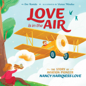 Love Is in the Air (The Story of Aviation Pioneer Nancy Harkness Love) by Dee Romito, Vivian Mineker, 9781534484191