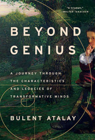 Beyond Genius (A Journey Through the Characteristics and Legacies of Transformative Minds) by Bulent Atalay, 9781639364893