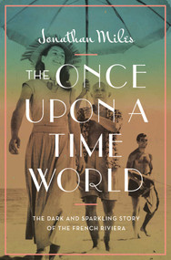 The Once Upon a Time World (The Dark and Sparkling Story of the French Riviera) by Jonathan Miles, 9781639364954