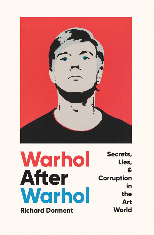 Warhol After Warhol (Secrets, Lies, & Corruption in the Art World) by Richard Dorment, 9781639364978