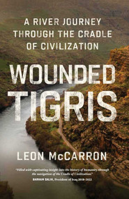 Wounded Tigris (A River Journey Through the Cradle of Civilization) by Leon McCarron, 9781639365074