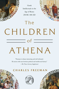 The Children of Athena (Greek Intellectuals in the Age of Rome: 150 BC0-400 AD) by Charles Freeman, 9781639365159