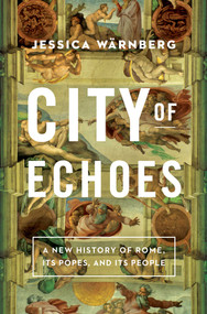 City of Echoes (A New History of Rome, Its Popes, and Its People) by Jessica Wärnberg, 9781639365210