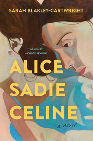 Alice Sadie Celine (A Novel) by Sarah Blakley-Cartwright, 9781668021590