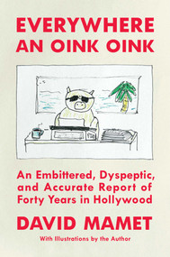 Everywhere an Oink Oink (An Embittered, Dyspeptic, and Accurate Report of Forty Years in Hollywood) by David Mamet, 9781668026311